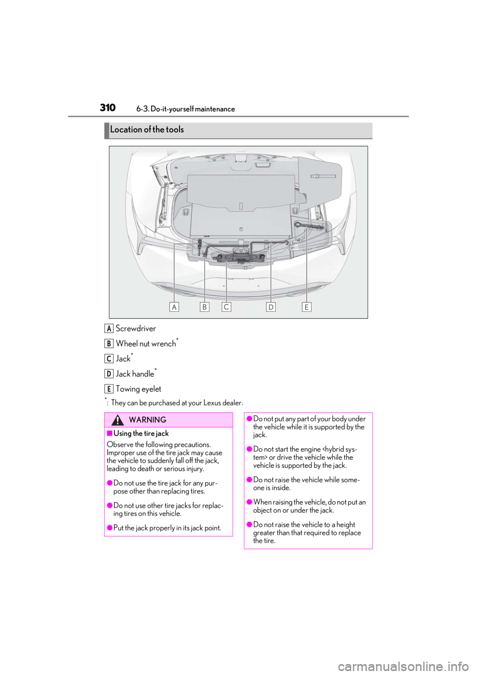 lexus LC500h 2019  Owners Manual / LEXUS 2019 LC 500,LC 500H OWNERS MANUAL (OM11471U) 3106-3. Do-it-yourself maintenance
Screwdriver
Wheel nut wrench
*
Jack*
Jack handle*
Towing eyelet
*: They can be purchased at your Lexus dealer.
Location of the tools
A
B
C
D
E
WARNING
■Using the t