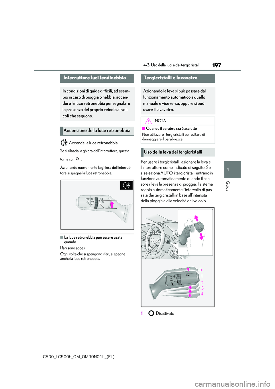 lexus LC500h 2018  Manuale del proprietario (in Italian) 197
4
�-�$����@�-�$����I�@�0�.�@�0�.���/���-�@�	�&�-�

4-3. Uso delle luci e dei tergicristalli
Guida
 Accende la luce retronebbia
Se si rilascia la ghiera dell’interruttore, questa  
torn