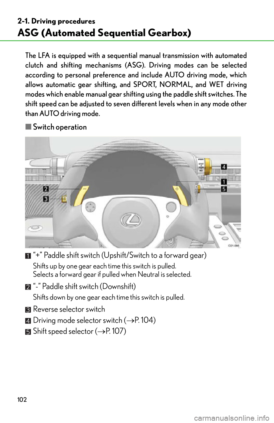 lexus LFA 2012  Technical Information / LEXUS 2012 LFA OWNERS MANUAL (OM77006U) 102
2-1. Driving procedures
ASG (Automated Sequential Gearbox)
The LFA is equipped with a sequential manual transmission with automated
clutch and shifting mechanisms (ASG). Driving modes can be selec