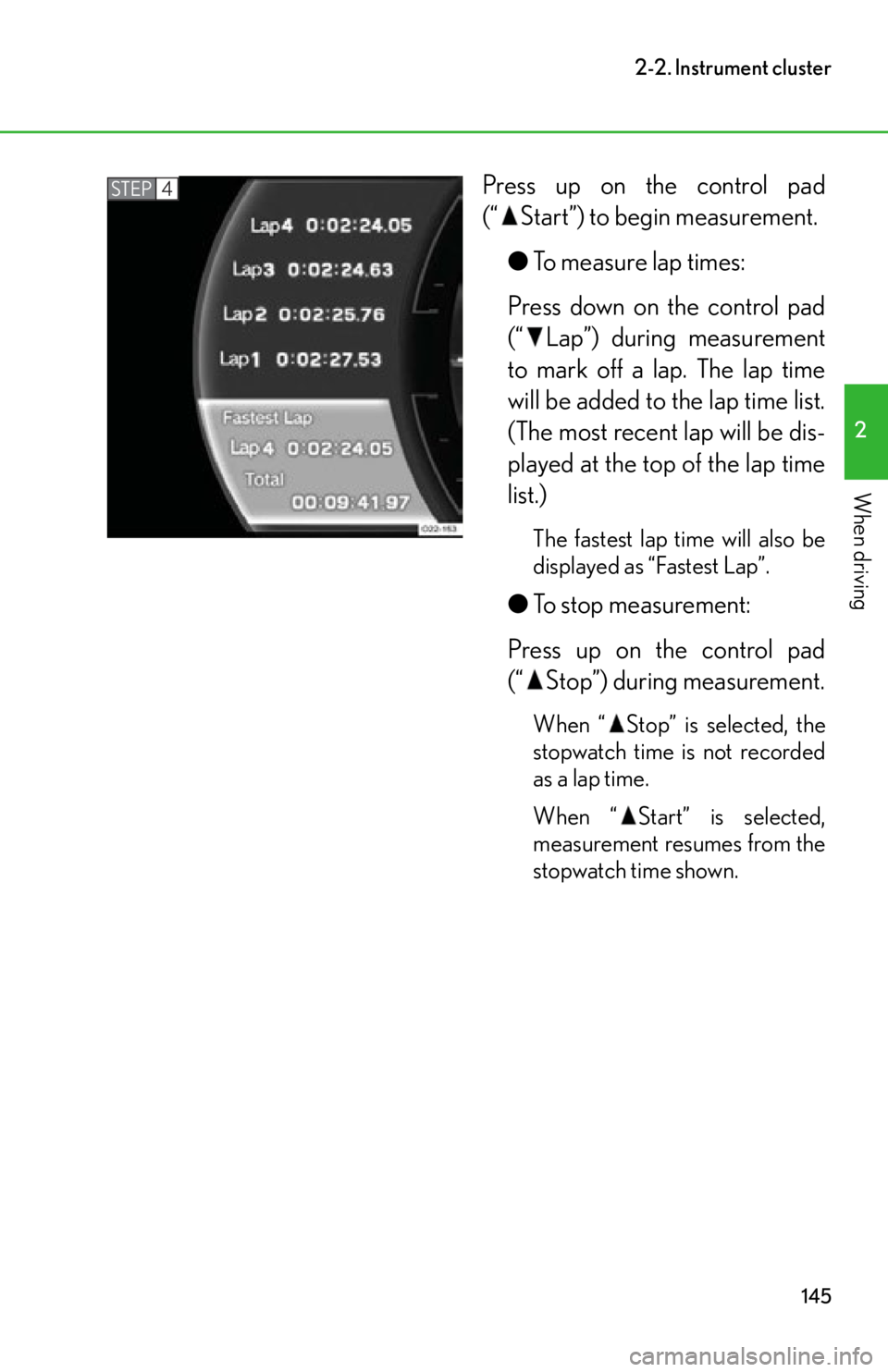 lexus LFA 2012  Technical Information / LEXUS 2012 LFA OWNERS MANUAL (OM77006U) 145
2-2. Instrument cluster
2
When driving
Press up on the control pad
(“ Start”) to begin measurement.●To measure lap times:
Press down on the control pad
(“ Lap”) during measurement
to mar