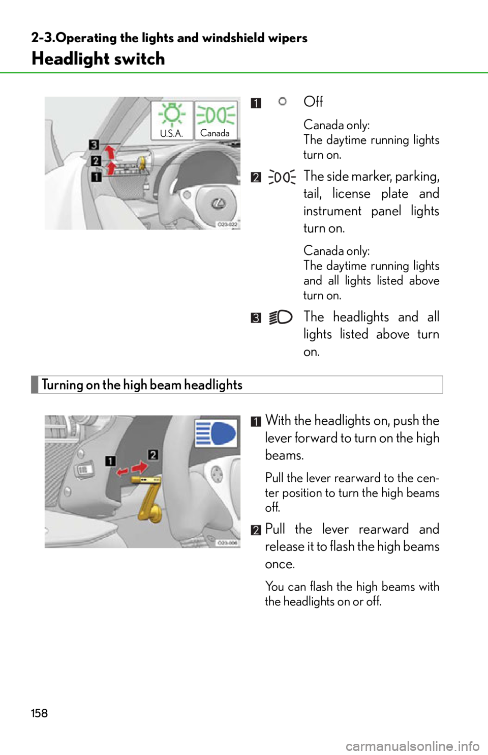 lexus LFA 2012  Technical Information / LEXUS 2012 LFA OWNERS MANUAL (OM77006U) 158
2-3.Operating the lights and windshield wipers
Headlight switch
Off
Canada only: 
The daytime running lights
turn on.
The side marker, parking,
tail, license plate and
instrument panel lights
turn