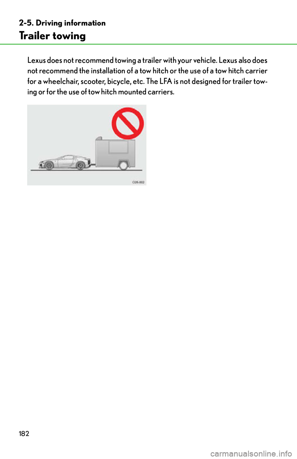 lexus LFA 2012  Technical Information / LEXUS 2012 LFA OWNERS MANUAL (OM77006U) 182
2-5. Driving information
Trailer towing
Lexus does not recommend towing a trailer with your vehicle. Lexus also does
not recommend the installation of a tow hitch or the use of a tow hitch carrier