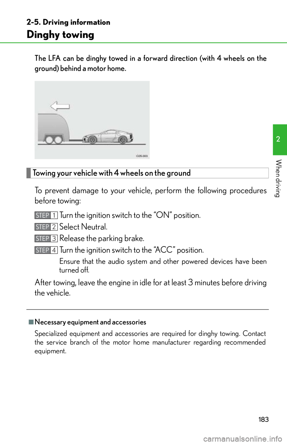 lexus LFA 2012  Technical Information / LEXUS 2012 LFA OWNERS MANUAL (OM77006U) 183
2-5. Driving information
2
When driving
Dinghy towing
The LFA can be dinghy towed in a forward direction (with 4 wheels on the
ground) behind a motor home. 
Towing your vehicle with 4 wheels on th