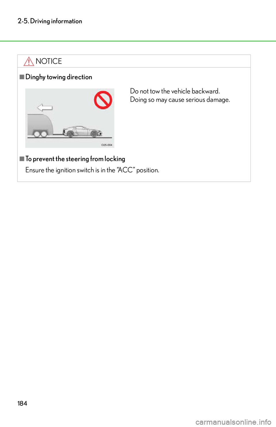 lexus LFA 2012  Technical Information / LEXUS 2012 LFA OWNERS MANUAL (OM77006U) 184
2-5. Driving information
NOTICE
■Dinghy towing direction
■To prevent the steering from locking
Ensure the ignition switch is in the “ACC” position.
Do not tow the vehicle backward. 
Doing 
