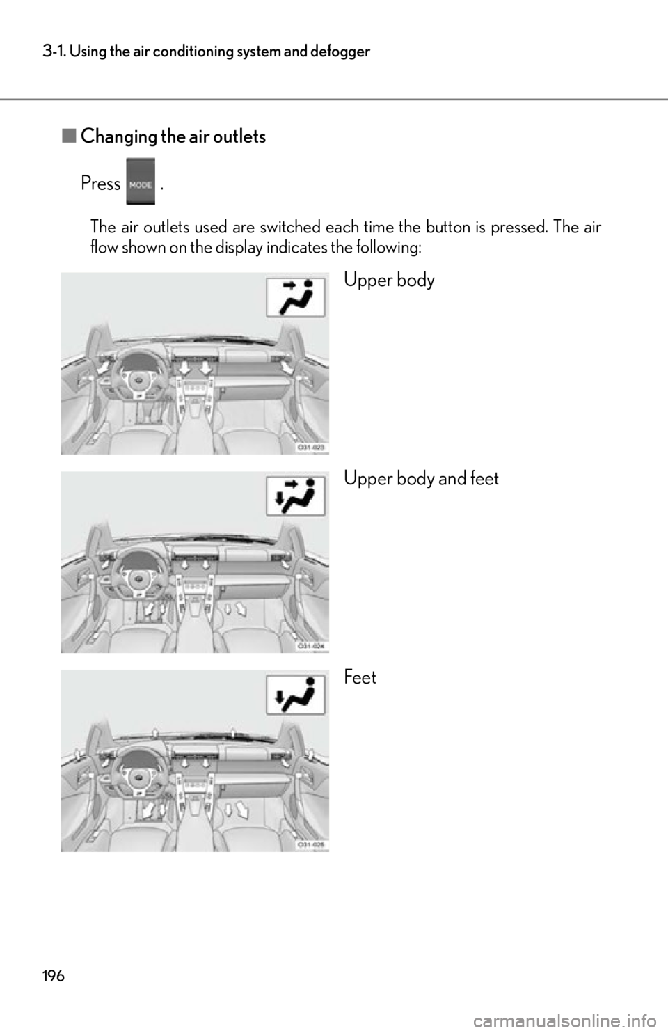 lexus LFA 2012  Technical Information / LEXUS 2012 LFA OWNERS MANUAL (OM77006U) 196
3-1. Using the air conditioning system and defogger
■Changing the air outlets
Press  .
The air outlets used are switched each time the button is pressed. The air
flow shown on the display indica