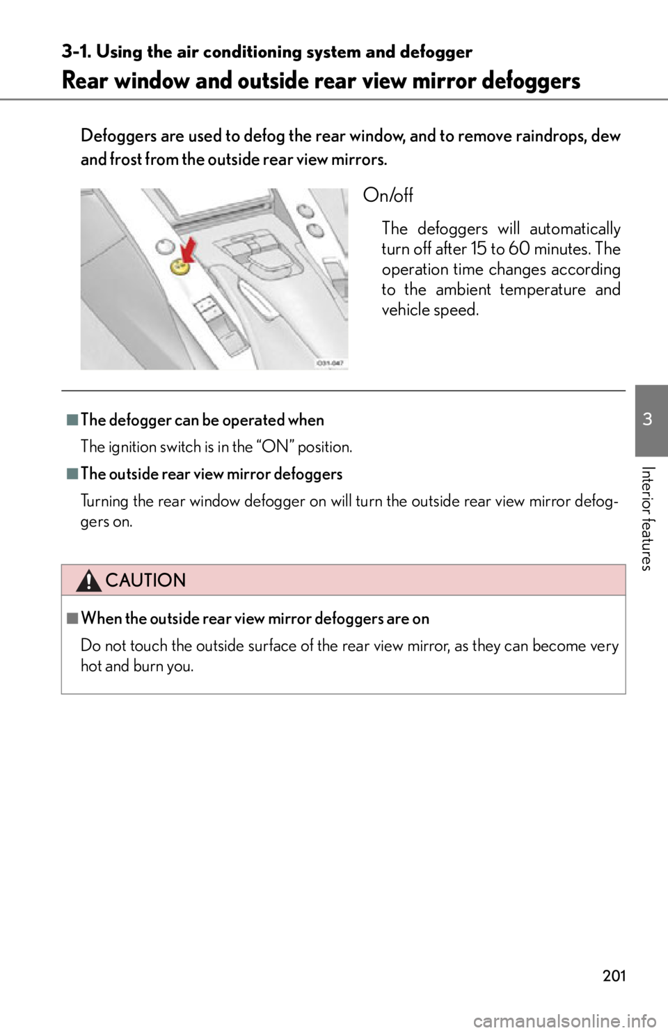 lexus LFA 2012  Technical Information / LEXUS 2012 LFA OWNERS MANUAL (OM77006U) 201
3-1. Using the air conditioning system and defogger
3
Interior features
Rear window and outside rear view mirror defoggers
Defoggers are used to defog the rear window, and to remove raindrops, dew
