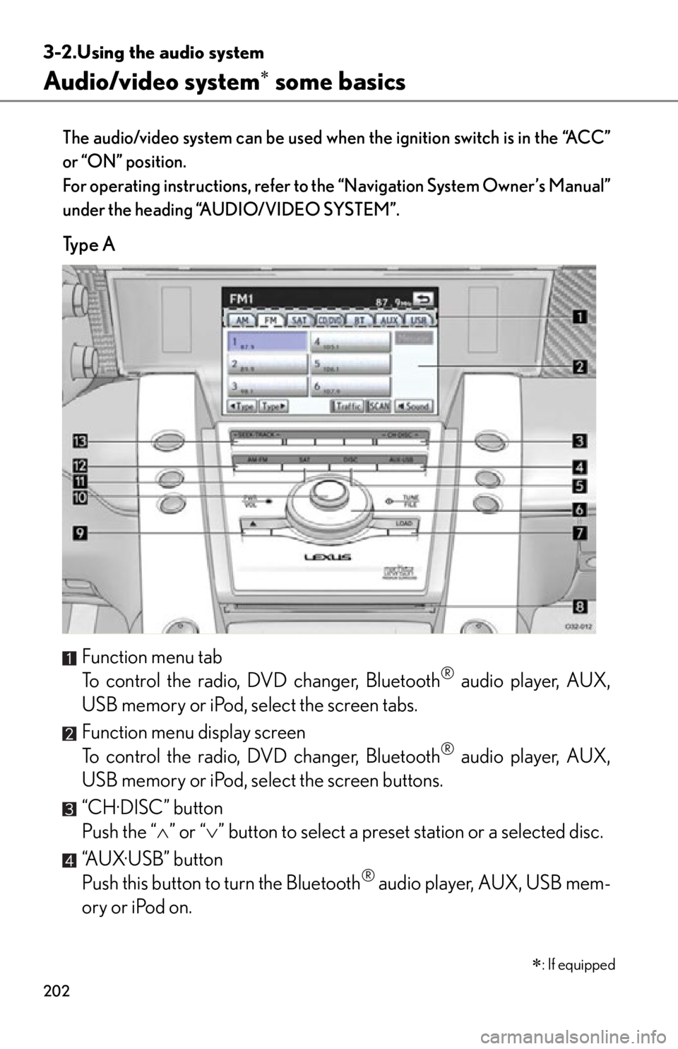 lexus LFA 2012  Technical Information / LEXUS 2012 LFA OWNERS MANUAL (OM77006U) 202
3-2.Using the audio system
Audio/video system some basics
The audio/video system can be used when the ignition switch is in the “ACC”
or “ON” position.
For operating instructions, refer