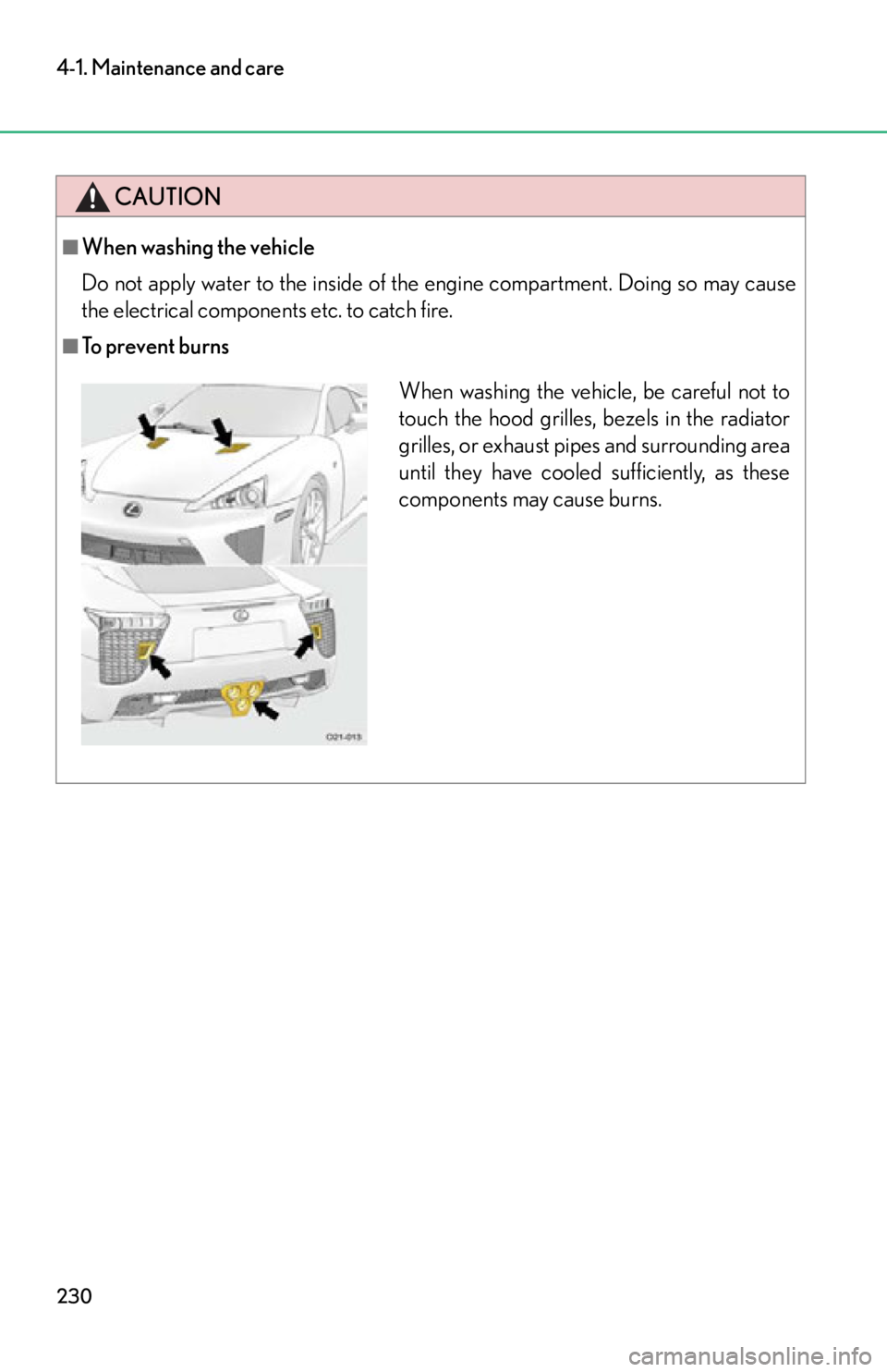 lexus LFA 2012  Technical Information / LEXUS 2012 LFA OWNERS MANUAL (OM77006U) 230
4-1. Maintenance and care
CAUTION
■When washing the vehicle
Do not apply water to the inside of the engine compartment. Doing so may cause
the electrical components etc. to catch fire.
■To pre