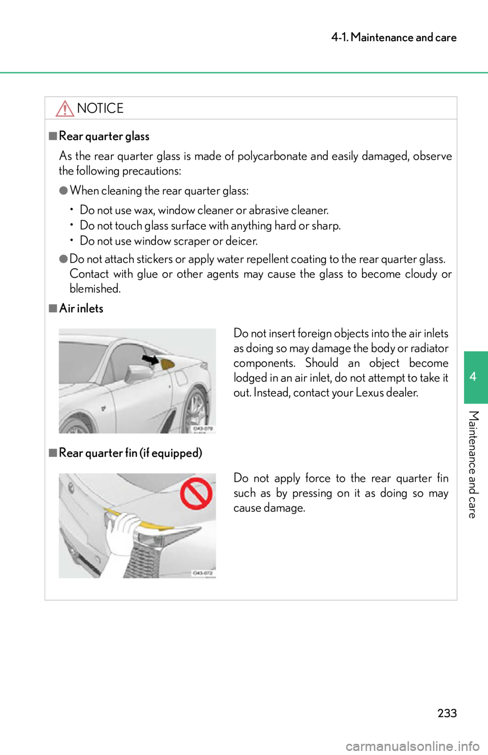 lexus LFA 2012  Technical Information / LEXUS 2012 LFA OWNERS MANUAL (OM77006U) 233
4-1. Maintenance and care
4
Maintenance and care
NOTICE
■Rear quarter glass
As the rear quarter glass is made of polycarbonate and easily damaged, observe
the following precautions:
●When clea