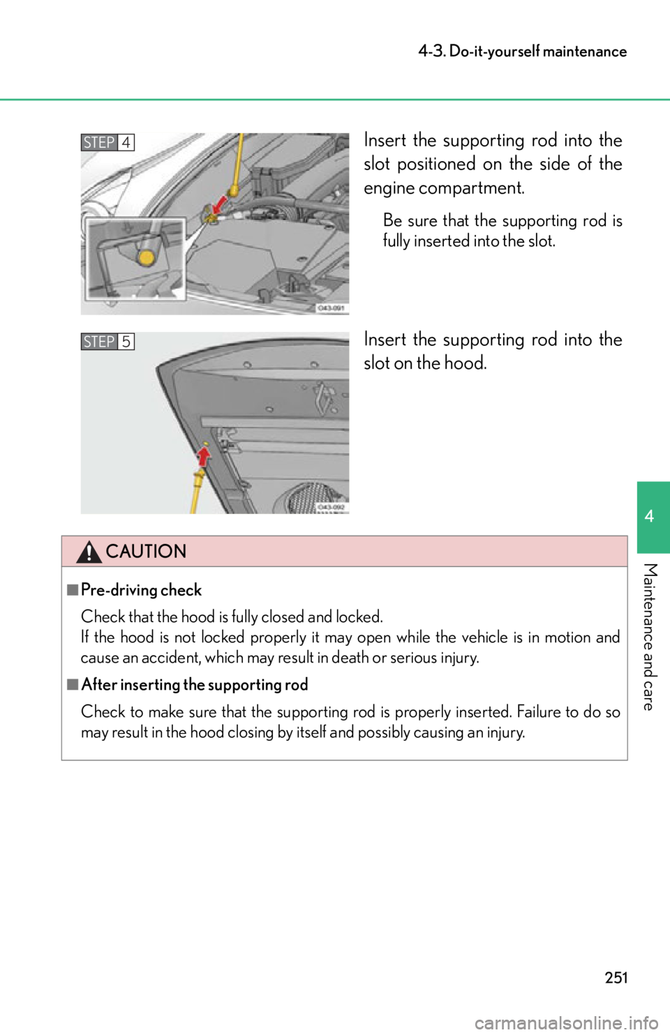 lexus LFA 2012  Technical Information / LEXUS 2012 LFA OWNERS MANUAL (OM77006U) 251
4-3. Do-it-yourself maintenance
4
Maintenance and care
Insert the supporting rod into the
slot positioned on the side of the
engine compartment.
Be sure that the supporting rod is
fully inserted i