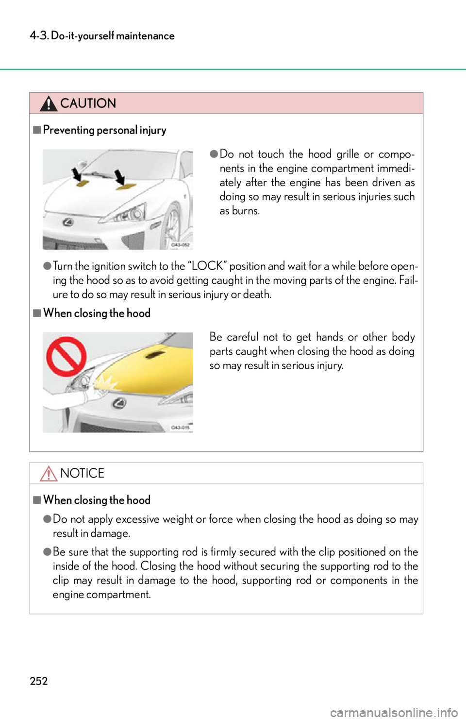 lexus LFA 2012 Technical Information / LEXUS 2012 LFA OWNERS MANUAL (OM77006U) 252
4-3. Do-it-yourself maintenance
CAUTION
■Preventing personal injury
●Turn the ignition switch to the “LOCK” position and wait for a while before open-
ing the hood so as to avoid getting c lexus LFA 2012 Technical Information / LEXUS 2012 LFA OWNERS MANUAL (OM77006U) 252
4-3. Do-it-yourself maintenance
CAUTION
■Preventing personal injury
●Turn the ignition switch to the “LOCK” position and wait for a while before open-
ing the hood so as to avoid getting c