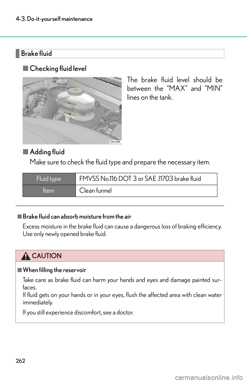 lexus LFA 2012  Technical Information / LEXUS 2012 LFA OWNERS MANUAL (OM77006U) 262
4-3. Do-it-yourself maintenance
Brake fluid■ Checking fluid level
The brake fluid level should be
between the “MAX” and “MIN”
lines on the tank.
■ Adding fluid
Make sure to check the f