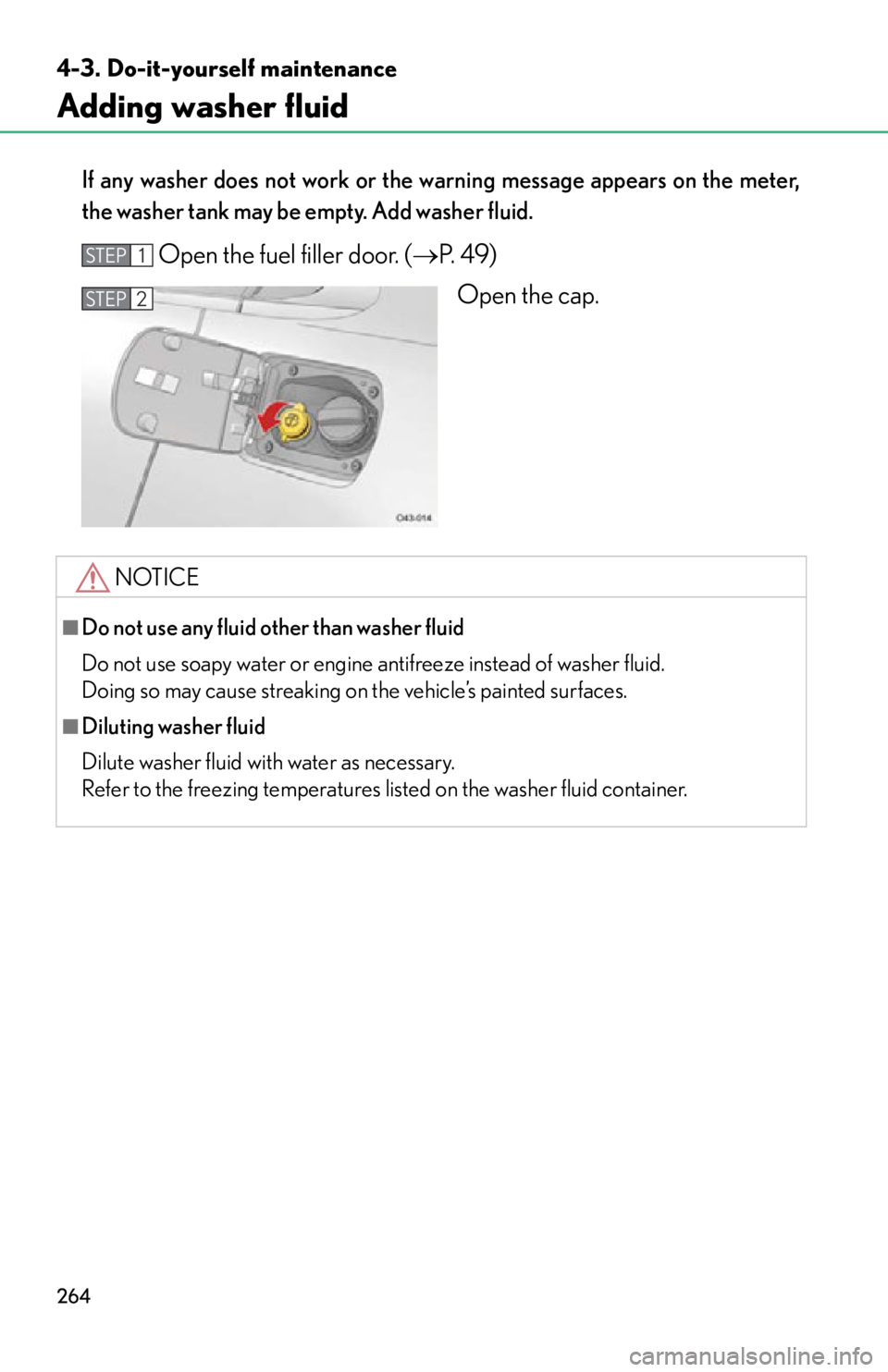 lexus LFA 2012  Technical Information / LEXUS 2012 LFA OWNERS MANUAL (OM77006U) 264
4-3. Do-it-yourself maintenance
Adding washer fluid
If any washer does not work or the warning message appears on the meter,
the washer tank may be empty. Add washer fluid.
Open the fuel filler do
