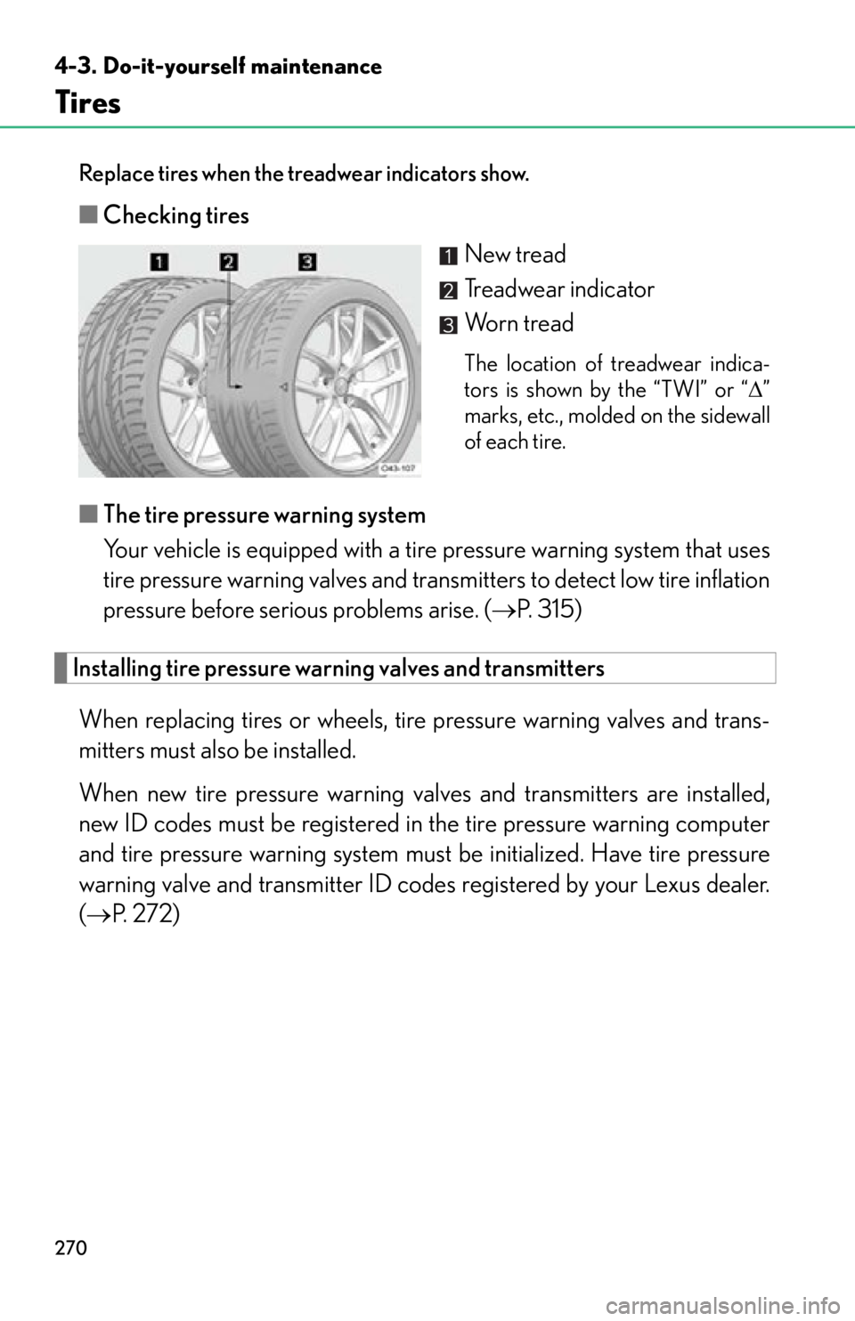 lexus LFA 2012  Technical Information / LEXUS 2012 LFA OWNERS MANUAL (OM77006U) 270
4-3. Do-it-yourself maintenance
Tires
Replace tires when the treadwear indicators show.
■Checking tires
New tread
Treadwear indicator
Worn tread
The location of treadwear indica-
tors is shown b