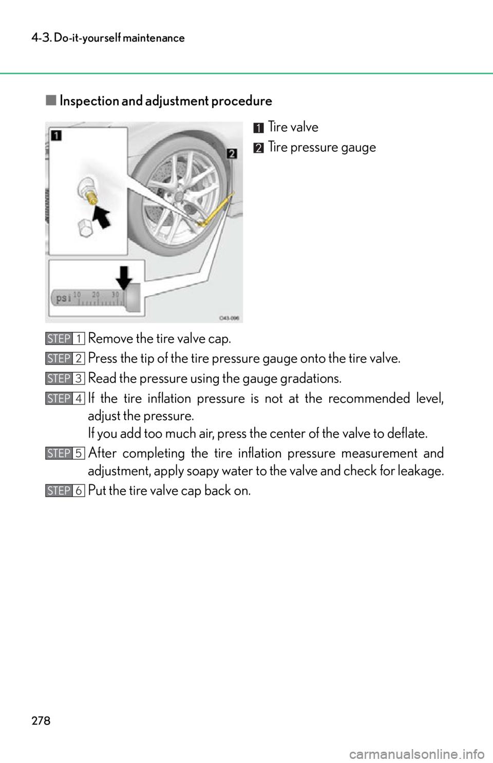 lexus LFA 2012  Technical Information / LEXUS 2012 LFA OWNERS MANUAL (OM77006U) 278
4-3. Do-it-yourself maintenance
■Inspection and adjustment procedure
Ti r e  v a l v e
Tire pressure gauge
Remove the tire valve cap.
Press the tip of the tire pressure gauge onto the tire valve