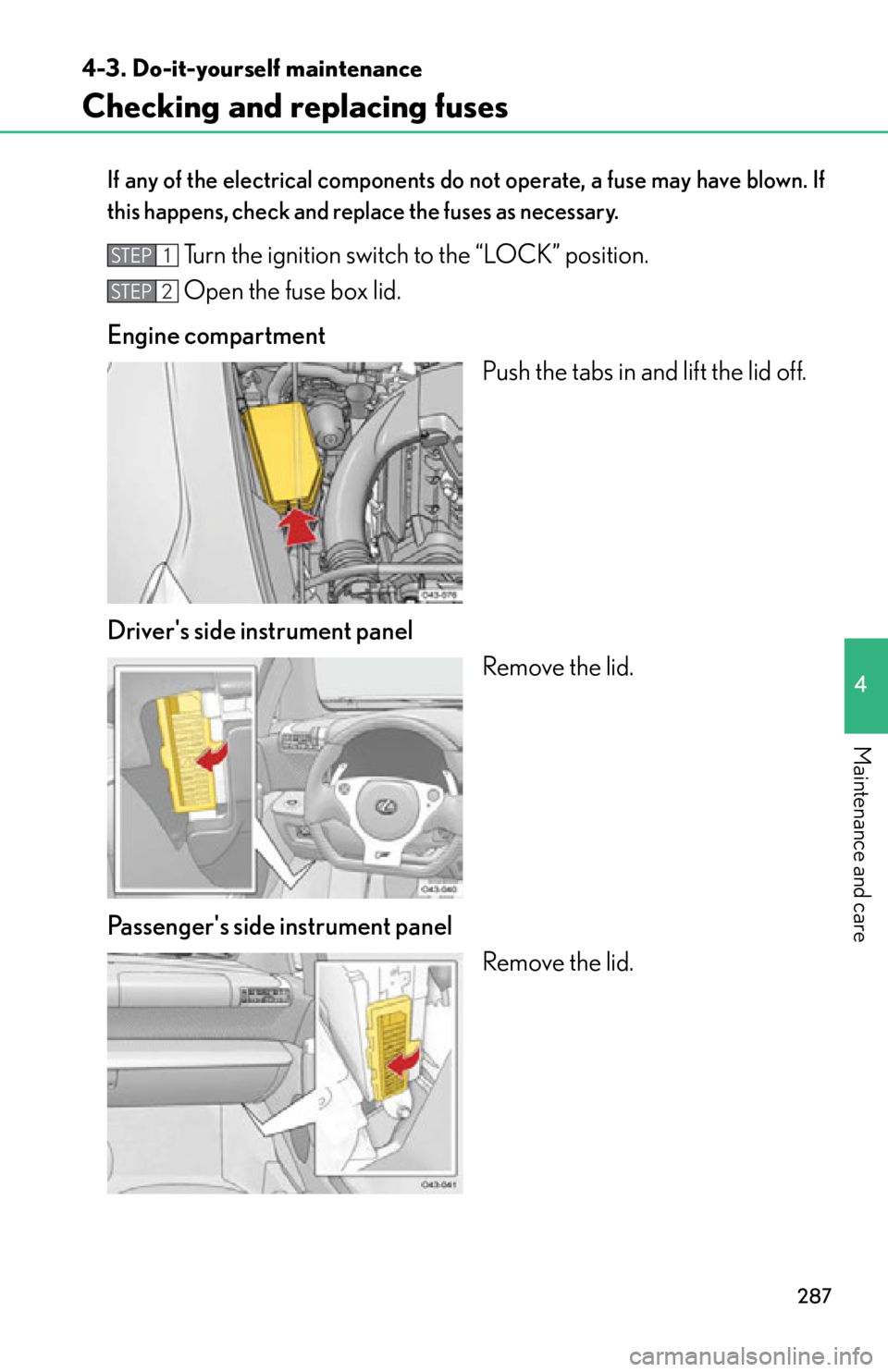 lexus LFA 2012  Technical Information / LEXUS 2012 LFA OWNERS MANUAL (OM77006U) 287
4-3. Do-it-yourself maintenance
4
Maintenance and care
Checking and replacing fuses
If any of the electrical components do not operate, a fuse may have blown. If
this happens, check and replace th