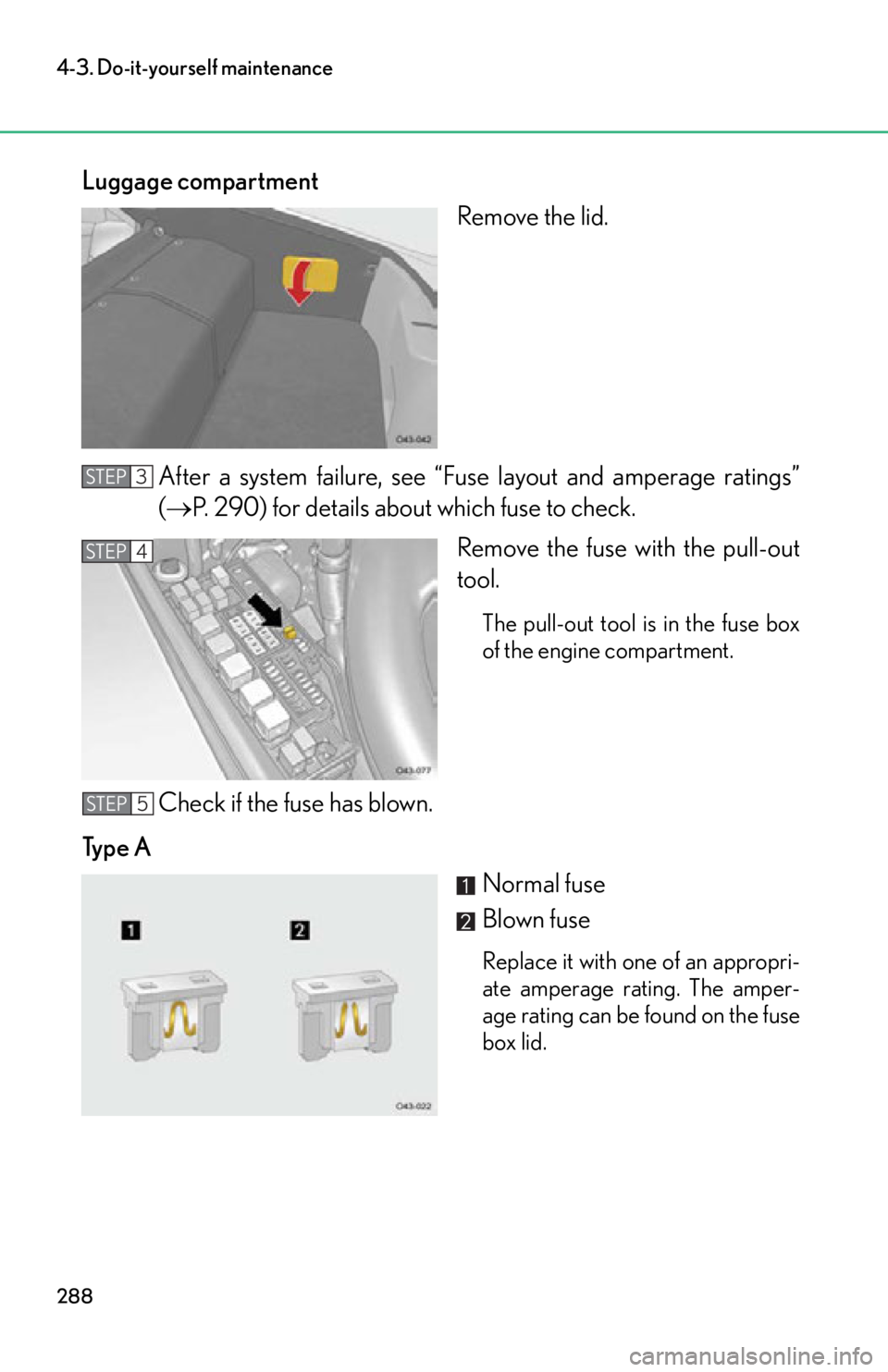 lexus LFA 2012  Technical Information / LEXUS 2012 LFA OWNERS MANUAL (OM77006U) 288
4-3. Do-it-yourself maintenance
Luggage compartmentRemove the lid.
After a system failure, see “Fuse  layout and amperage ratings”
( P. 290) for details about which fuse to check.
Remove th