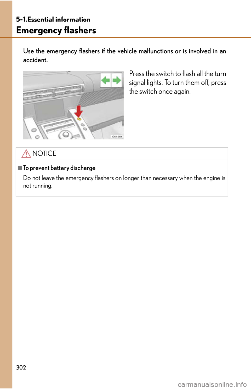 lexus LFA 2012  Technical Information / LEXUS 2012 LFA OWNERS MANUAL (OM77006U) 302
5-1.Essential information
Emergency flashers
Use the emergency flashers if the vehicle malfunctions or is involved in an
accident.
Press the switch to flash all the turn
signal lights. To turn the