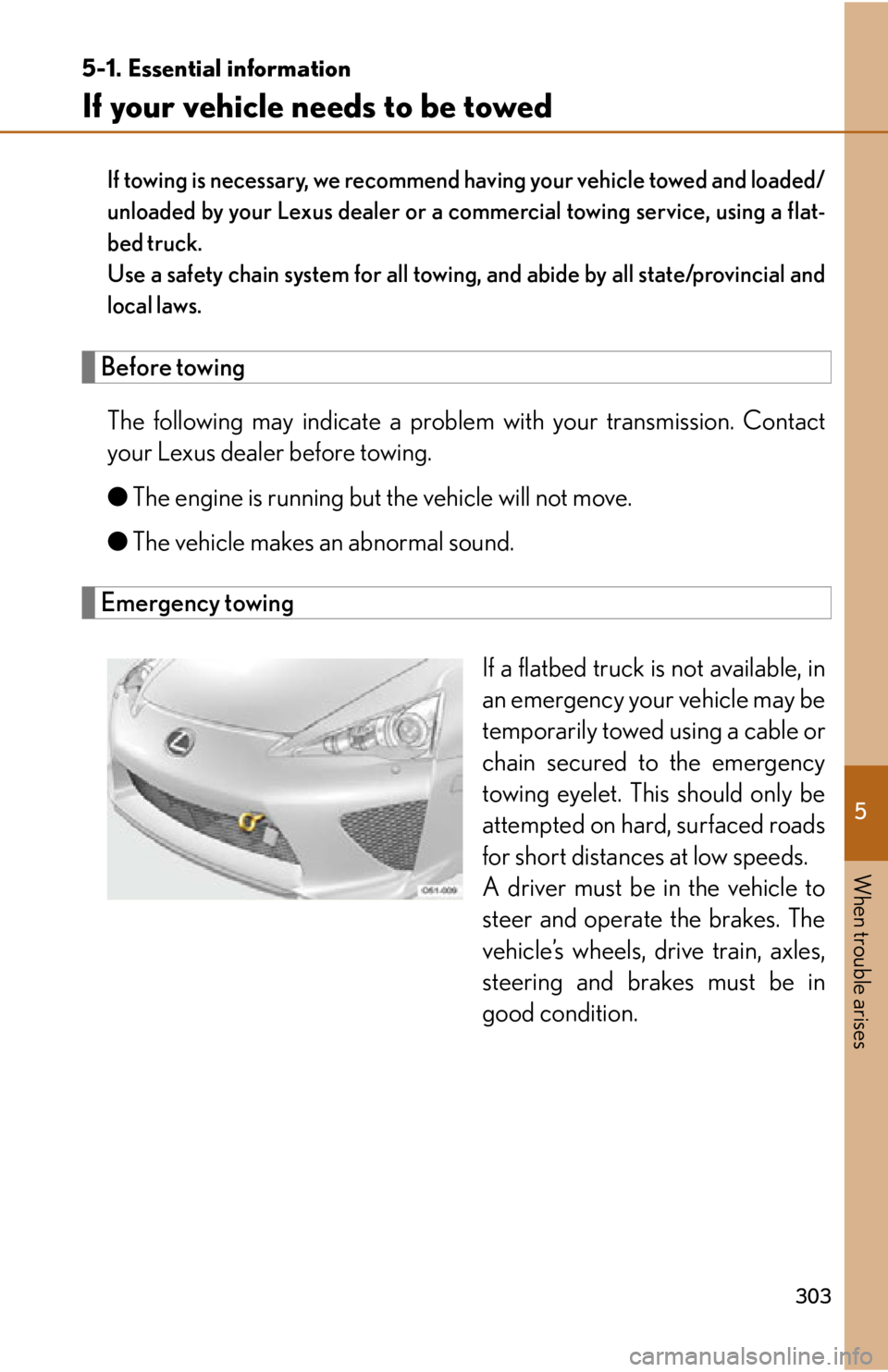 lexus LFA 2012  Technical Information / LEXUS 2012 LFA OWNERS MANUAL (OM77006U) 5
When trouble arises
303
5-1. Essential information
If your vehicle needs to be towed
If towing is necessary, we recommend having your vehicle towed and loaded/
unloaded by your Lexus dealer or a com