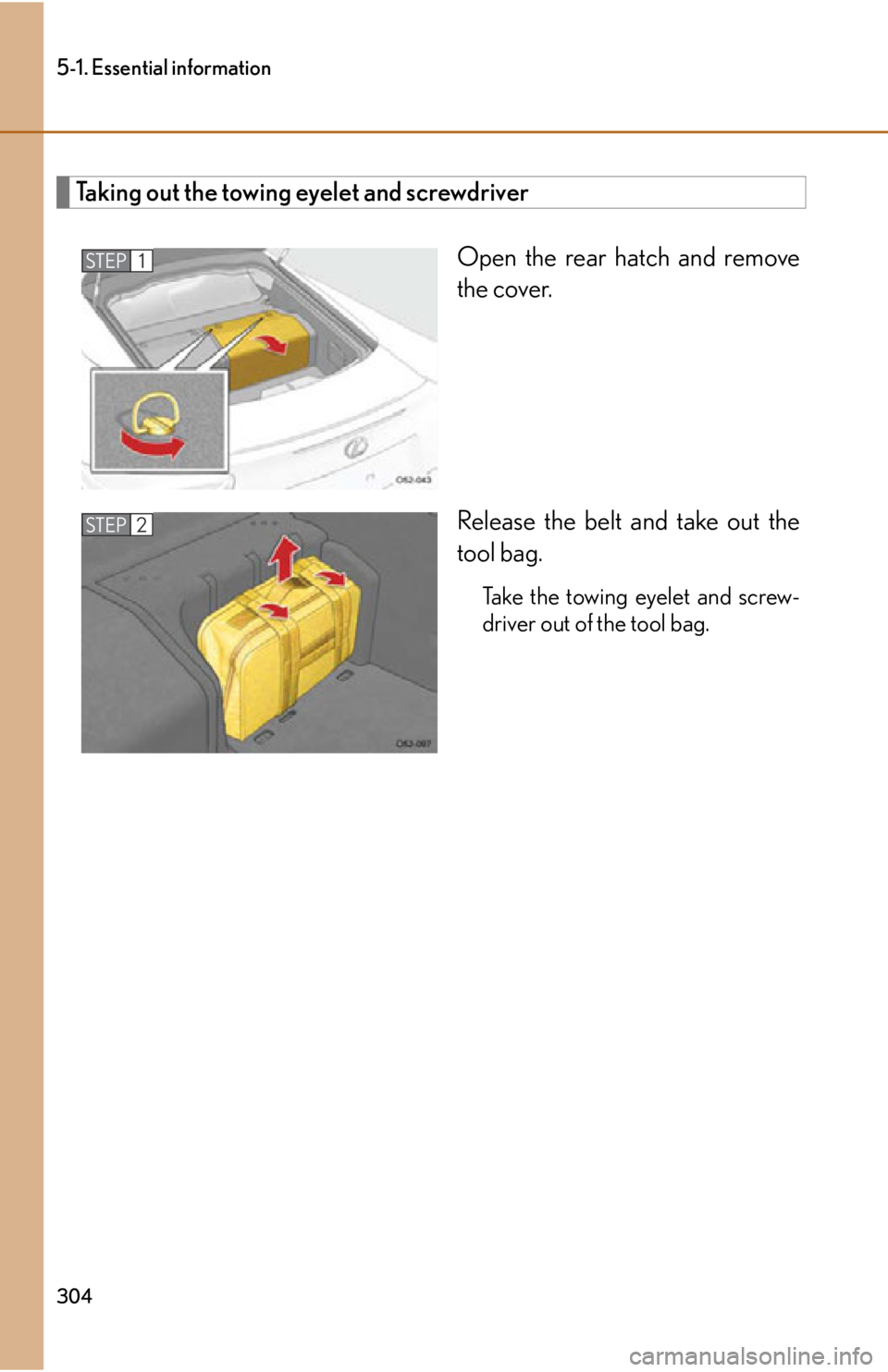 lexus LFA 2012  Technical Information / LEXUS 2012 LFA OWNERS MANUAL (OM77006U) 304
5-1. Essential information
Taking out the towing eyelet and screwdriverOpen the rear hatch and remove
the cover.
Release the belt and take out the
tool bag.
Take the towing eyelet and screw-
drive