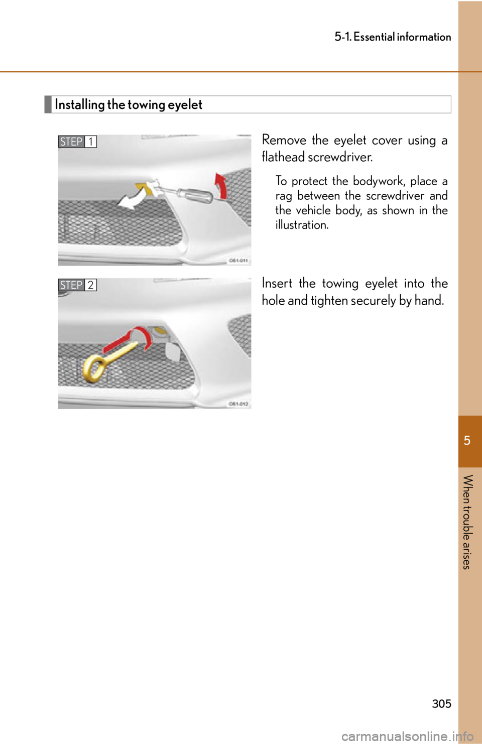 lexus LFA 2012  Technical Information / LEXUS 2012 LFA OWNERS MANUAL (OM77006U) 5
When trouble arises
305
5-1. Essential information
Installing the towing eyeletRemove the eyelet cover using a
flathead screwdriver. 
To protect the bodywork, place a
rag between the screwdriver and