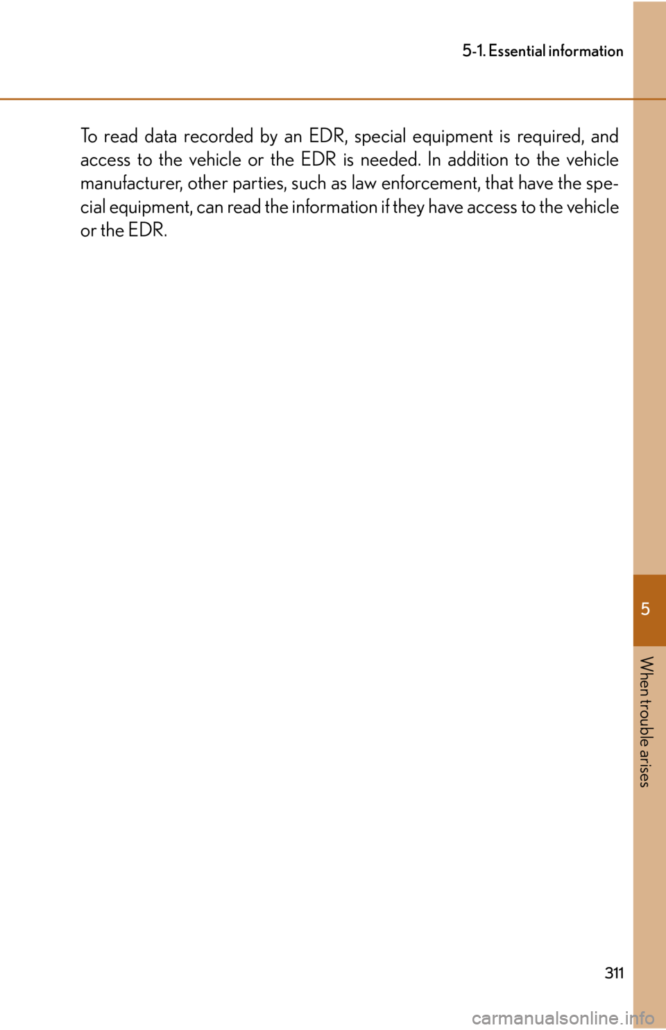 lexus LFA 2012  Technical Information / LEXUS 2012 LFA OWNERS MANUAL (OM77006U) 5
When trouble arises
311
5-1. Essential information
To read data recorded by an EDR, special equipment is required, and
access to the vehicle or the EDR is  needed. In addition to the vehicle
manufac