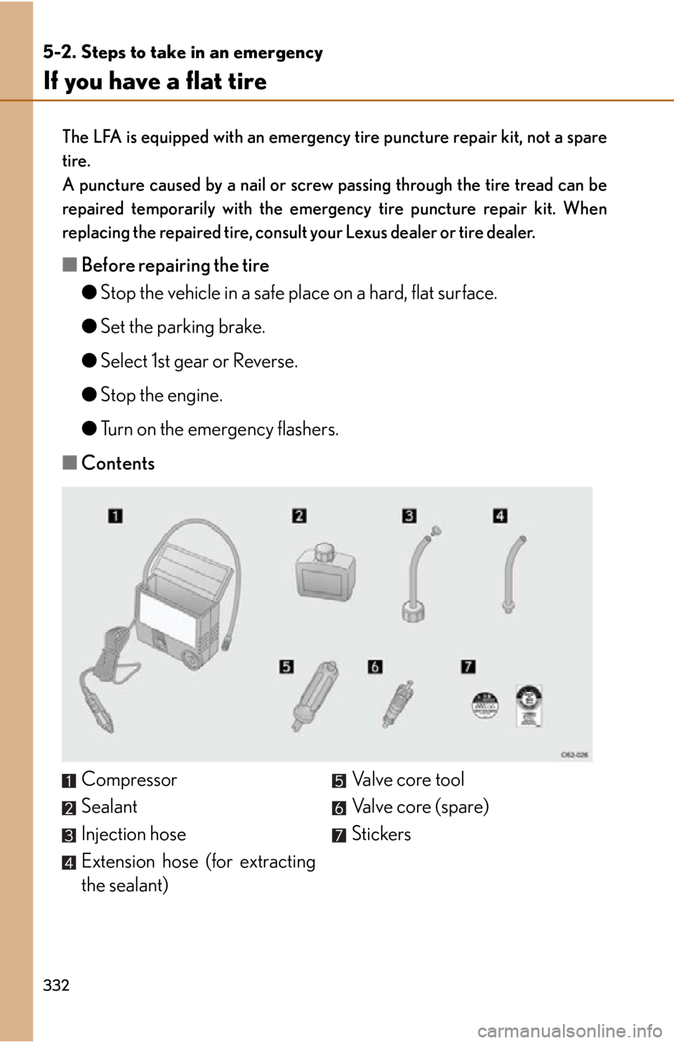 lexus LFA 2012  Technical Information / LEXUS 2012 LFA OWNERS MANUAL (OM77006U) 332
5-2. Steps to take in an emergency
If you have a flat tire
The LFA is equipped with an emergency tire puncture repair kit, not a spare
tire.
A puncture caused by a nail or screw passing through th