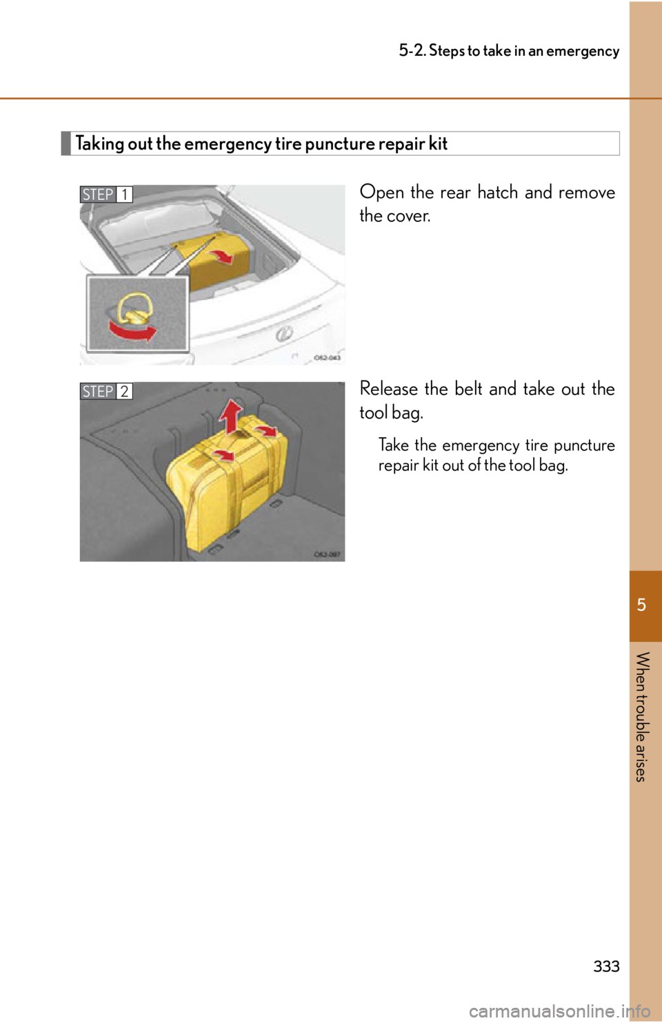 lexus LFA 2012  Technical Information / LEXUS 2012 LFA OWNERS MANUAL (OM77006U) 5
When trouble arises
333
5-2. Steps to take in an emergency
Taking out the emergency tire puncture repair kitOpen the rear hatch and remove
the cover.
Release the belt and take out the
tool bag.
Take