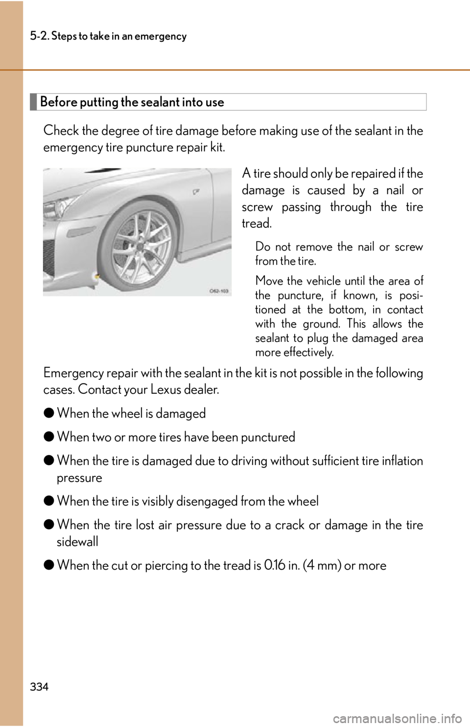 lexus LFA 2012 Technical Information / LEXUS 2012 LFA OWNERS MANUAL (OM77006U) 334
5-2. Steps to take in an emergency
Before putting the sealant into useCheck the degree of tire damage befo re making use of the sealant in the
emergency tire puncture repair kit.
A tire should onl lexus LFA 2012 Technical Information / LEXUS 2012 LFA OWNERS MANUAL (OM77006U) 334
5-2. Steps to take in an emergency
Before putting the sealant into useCheck the degree of tire damage befo re making use of the sealant in the
emergency tire puncture repair kit.
A tire should onl
