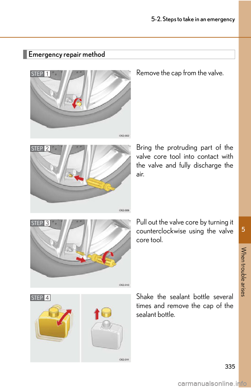 lexus LFA 2012  Technical Information / LEXUS 2012 LFA OWNERS MANUAL (OM77006U) 5
When trouble arises
335
5-2. Steps to take in an emergency
Emergency repair methodRemove the cap from the valve.
Bring the protruding part of the
valve core tool into contact with
the valve and full