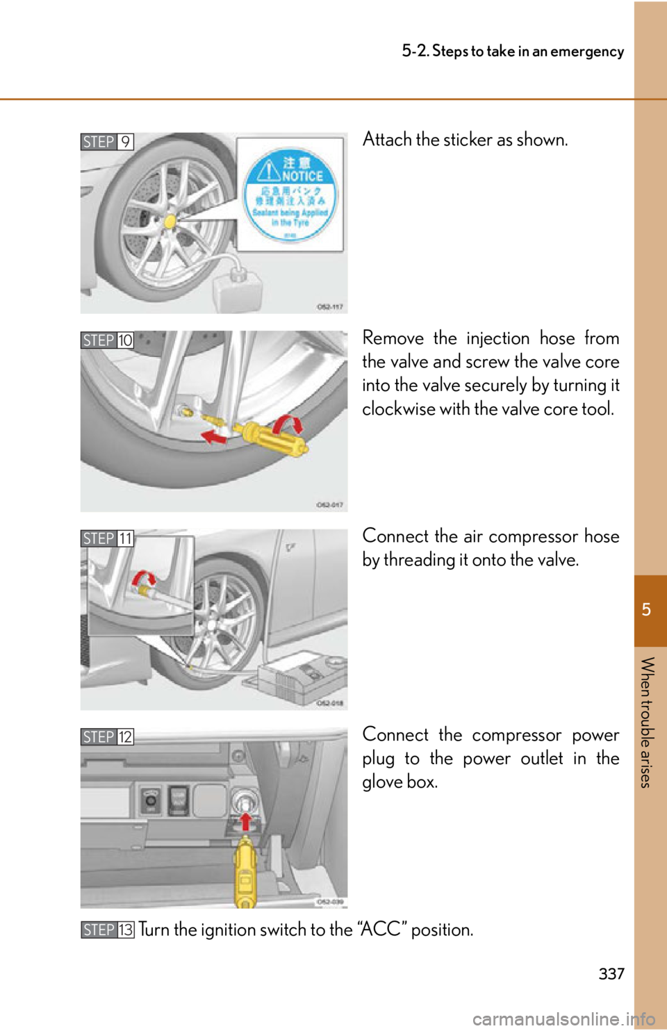 lexus LFA 2012  Technical Information / LEXUS 2012 LFA OWNERS MANUAL (OM77006U) 5
When trouble arises
337
5-2. Steps to take in an emergency
Attach the sticker as shown.
Remove the injection hose from
the valve and screw the valve core
into the valve securely by turning it
clockw
