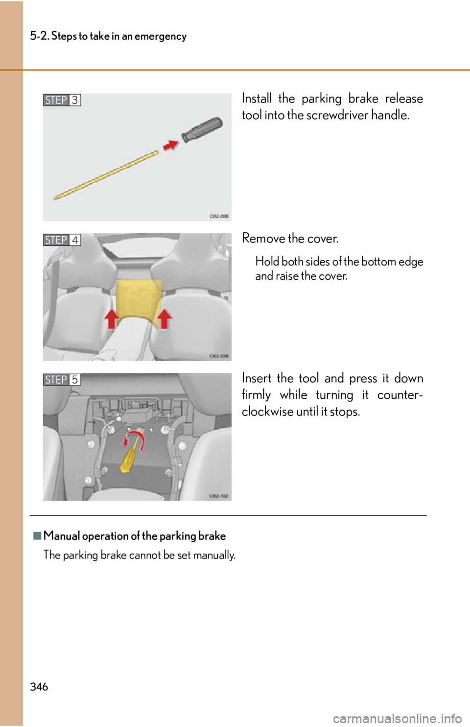 lexus LFA 2012  Technical Information / LEXUS 2012 LFA OWNERS MANUAL (OM77006U) 346
5-2. Steps to take in an emergency
Install the parking brake release
tool into the screwdriver handle.
Remove the cover.
Hold both sides of the bottom edge
and raise the cover.
Insert the tool and