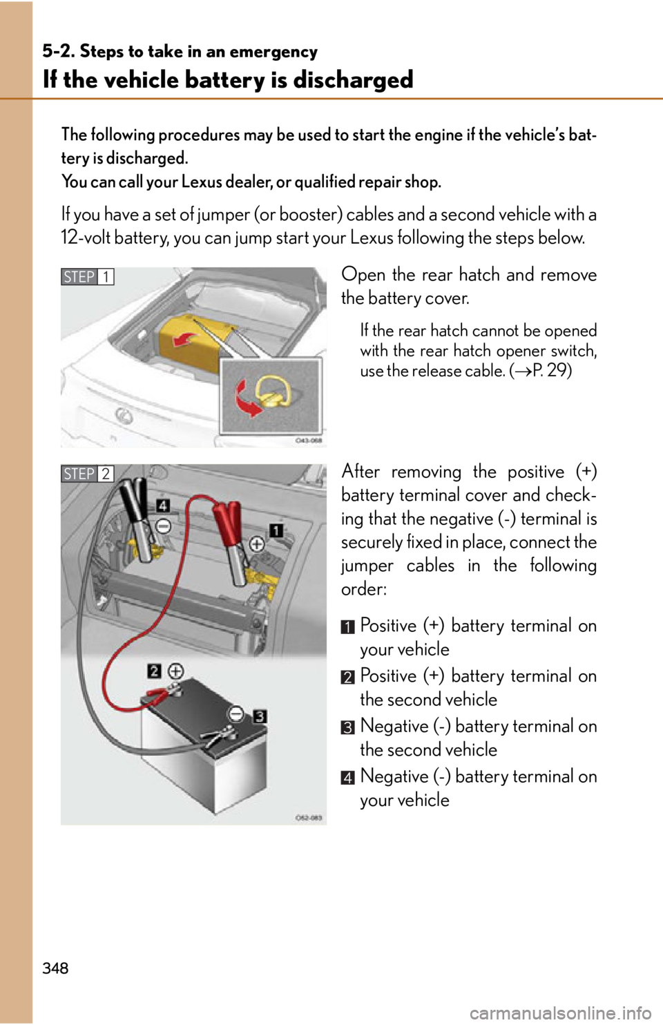 lexus LFA 2012  Technical Information / LEXUS 2012 LFA OWNERS MANUAL (OM77006U) 348
5-2. Steps to take in an emergency
If the vehicle battery is discharged
The following procedures may be used to start the engine if the vehicle’s bat-
tery is discharged.
You can call your Lexus