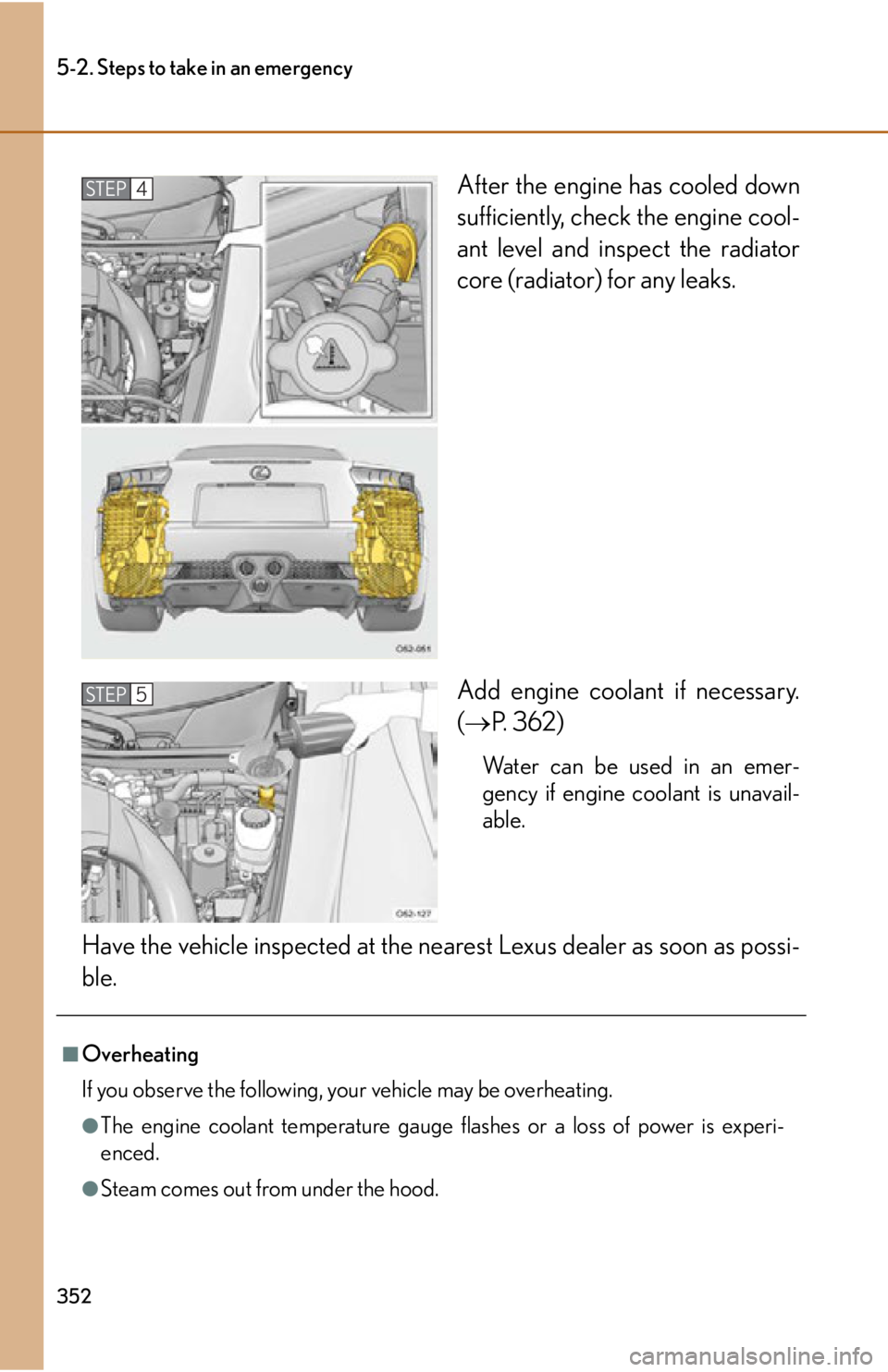 lexus LFA 2012  Technical Information / LEXUS 2012 LFA OWNERS MANUAL (OM77006U) 352
5-2. Steps to take in an emergency
After the engine has cooled down
sufficiently, check the engine cool-
ant level and inspect the radiator
core (radiator) for any leaks.
Add engine coolant if nec