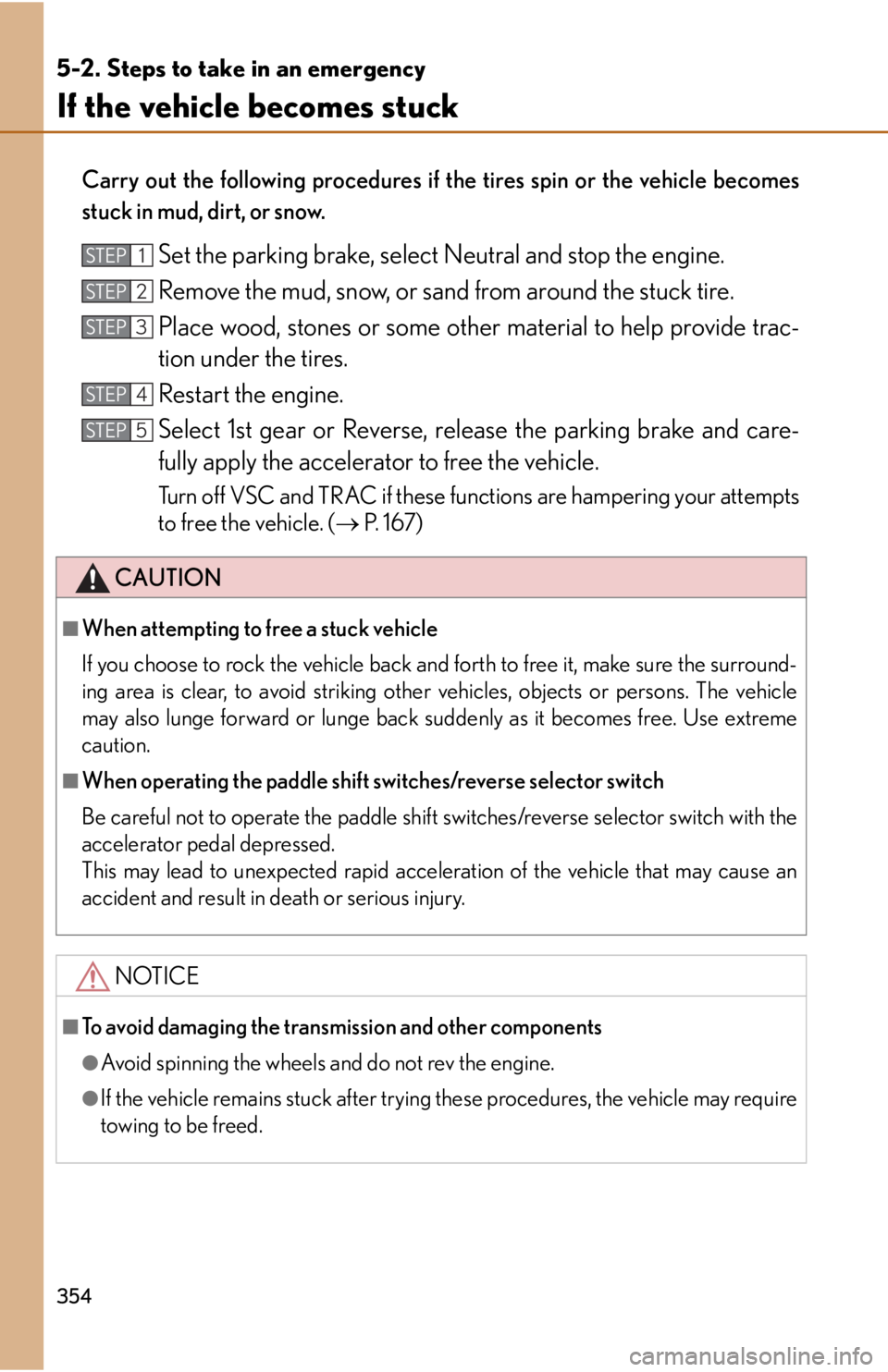 lexus LFA 2012 Technical Information / LEXUS 2012 LFA OWNERS MANUAL (OM77006U) 354
5-2. Steps to take in an emergency
If the vehicle becomes stuck
Carry out the following procedures if the tires spin or the vehicle becomes
stuck in mud, dirt, or snow.
Set the parking brake, sele lexus LFA 2012 Technical Information / LEXUS 2012 LFA OWNERS MANUAL (OM77006U) 354
5-2. Steps to take in an emergency
If the vehicle becomes stuck
Carry out the following procedures if the tires spin or the vehicle becomes
stuck in mud, dirt, or snow.
Set the parking brake, sele