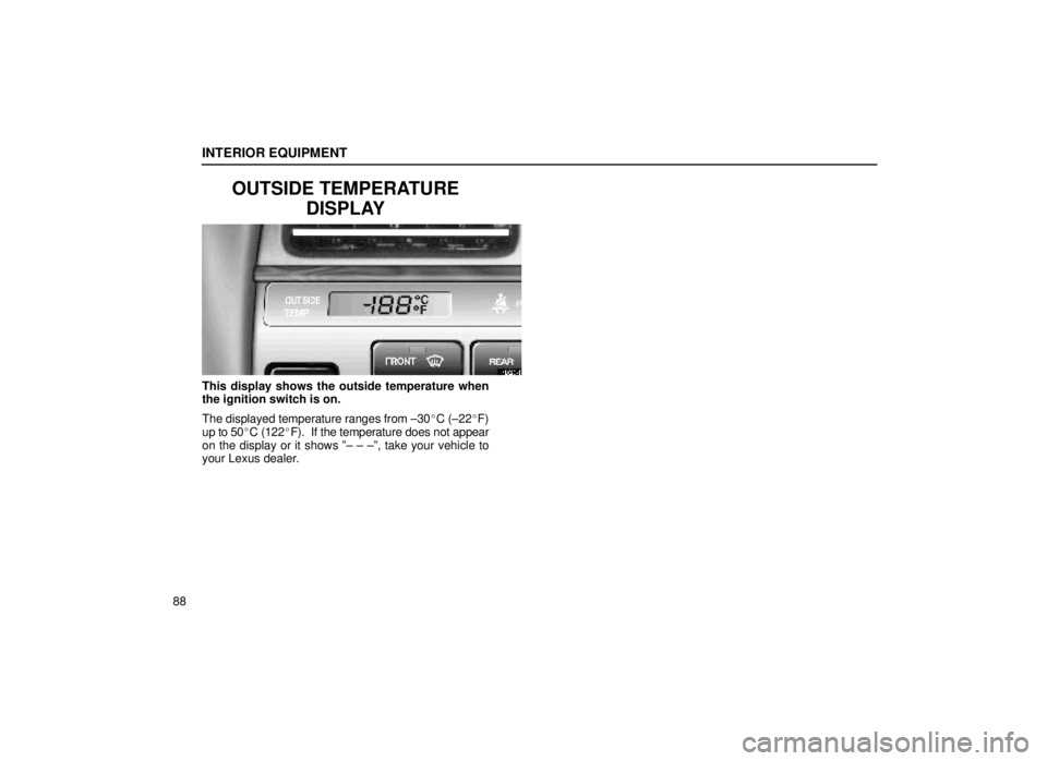 lexus LS400 1999  Comfort Adjustment / LEXUS 1999 LS400 OWNERS MANUAL (OM50514U) INTERIOR EQUIPMENT
88
OUTSIDE TEMPERATUREDISPLAY
14L026-4
This display shows the outside temperature when
the ignition switch is on.
The displayed temperature ranges from ±30 C (±22F)
up to 50C (