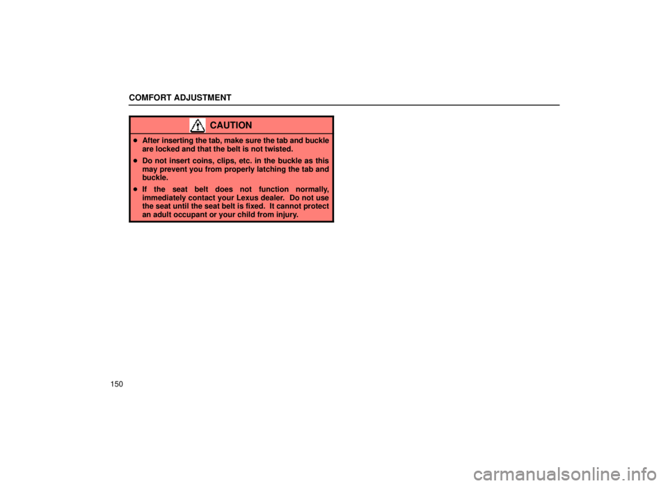 lexus LS400 1999  Comfort Adjustment / LEXUS 1999 LS400 OWNERS MANUAL (OM50514U) COMFORT ADJUSTMENT
150
CAUTION
After inserting the tab, make sure the tab and buckle
are locked and that the belt is not twisted.
 Do not insert coins, clips, etc. in the buckle as this
may prevent 
