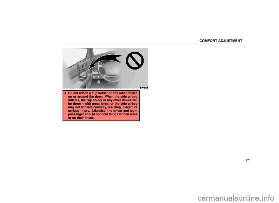 lexus LS400 1999  Comfort Adjustment / LEXUS 1999 LS400 OWNERS MANUAL (OM50514U) COMFORT ADJUSTMENT
171
16L179
Do not attach a cup holder or any other device
on or around the door.  When the side airbag
inflates,  the cup holder or any other device will
be thrown with great force