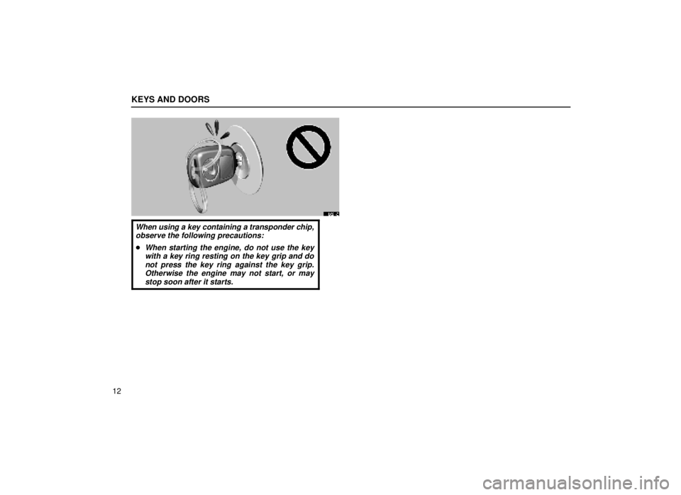 lexus LS400 1999  Comfort Adjustment / LEXUS 1999 LS400 OWNERS MANUAL (OM50514U) KEYS AND DOORS
12
11L021-2
When using a key containing a transponder chip,observe the following precautions:
When starting the engine, do not use the keywith a key ring resting on the key grip and do