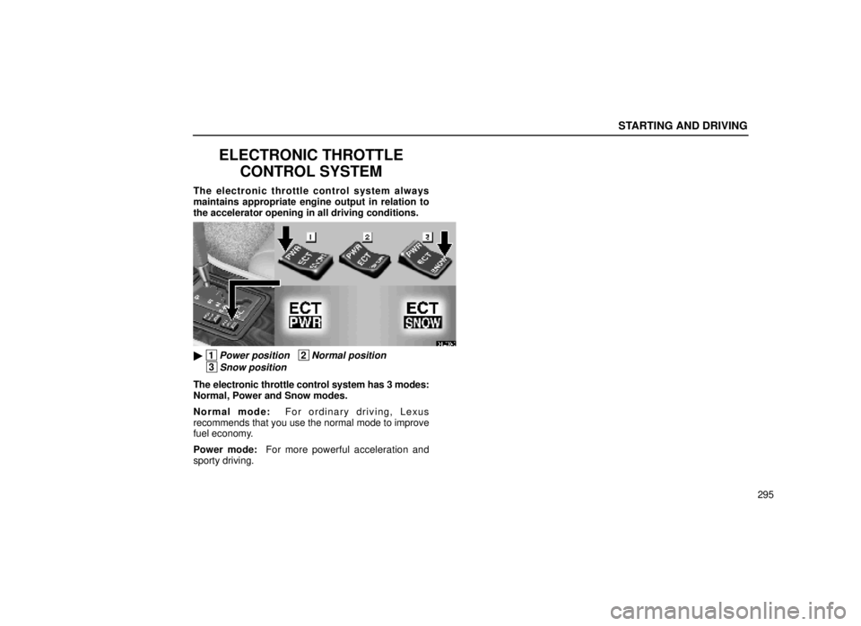 lexus LS400 1999  Comfort Adjustment / LEXUS 1999 LS400 OWNERS MANUAL (OM50514U) STARTING AND DRIVING
295
ELECTRONIC THROTTLECONTROL SYSTEM
The electronic throttle control system always
maintains appropriate engine output in relation to
the accelerator opening in all driving condi