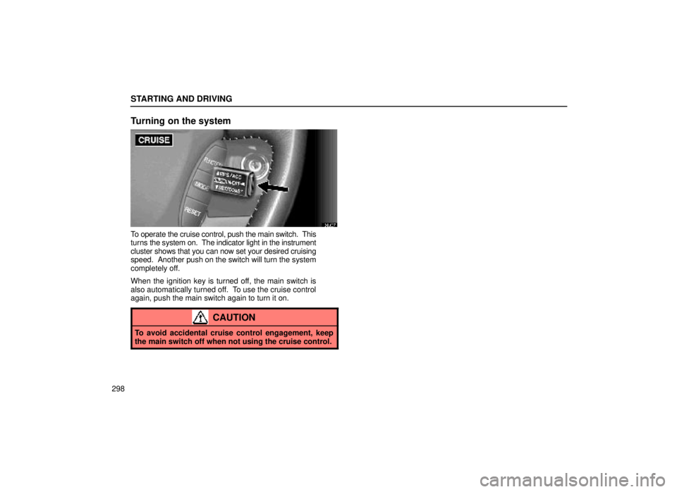 lexus LS400 1999  Comfort Adjustment / LEXUS 1999 LS400 OWNERS MANUAL (OM50514U) STARTING AND DRIVING
298
Turning on the system
31L067
To operate the cruise control, push the main switch.  This
turns the system on.  The indicator light in the instrument
cluster shows that you can 
