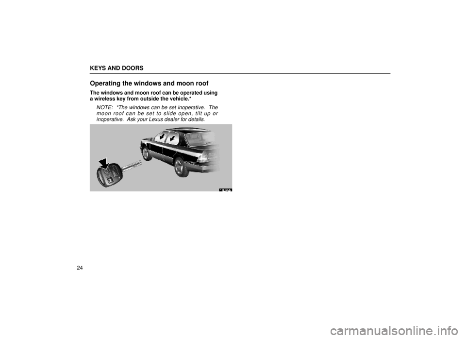 lexus LS400 1999  Comfort Adjustment / LEXUS 1999 LS400 OWNERS MANUAL (OM50514U) KEYS AND DOORS
24
Operating the windows and moon roof
The windows and moon roof can be operated using
a wireless key from outside the vehicle.*
NOTE:  *The windows can be set inoperative.  Themoon roo