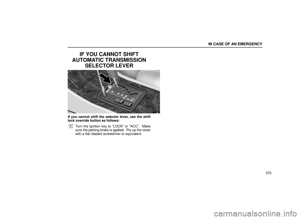 lexus LS400 1999  Comfort Adjustment / LEXUS 1999 LS400 OWNERS MANUAL (OM50514U) IN CASE OF AN EMERGENCY
375
IF YOU CANNOT SHIFT
AUTOMATIC TRANSMISSION SELECTOR LEVER
40L025-3
If you cannot shift the selector lever, use the shift
lock override button as follows:
 1Turn the ignitio