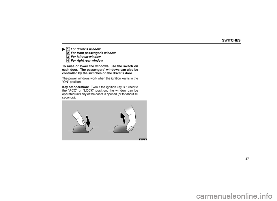 lexus LS400 1999  Comfort Adjustment / LEXUS 1999 LS400 OWNERS MANUAL (OM50514U) SWITCHES
47

 1For drivers window
 2For front passengers window
 3For left rear window
 4For right rear window
To raise or lower the windows, use the switch on
each door.  The passengers windows c