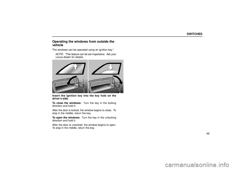 lexus LS400 1999  Comfort Adjustment / LEXUS 1999 LS400 OWNERS MANUAL (OM50514U) SWITCHES
49
Operating the windows from outside the
vehicle
The windows can be operated using an ignition key.*
NOTE:  *This feature can be set inoperative.  Ask your
Lexus dealer for details.
12L043±