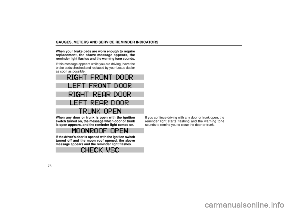 lexus LS400 1999  Comfort Adjustment / LEXUS 1999 LS400 OWNERS MANUAL (OM50514U) GAUGES, METERS AND SERVICE REMINDER INDICATORS
76When your brake pads are worn enough to require
replacement, the above message appears, the
reminder 
light flashes and the warning tone sounds.
If thi