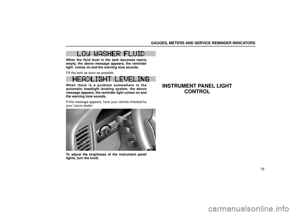 lexus LS400 1999  Comfort Adjustment / LEXUS 1999 LS400 OWNERS MANUAL (OM50514U) GAUGES, METERS AND SERVICE REMINDER INDICATORS
79
W51W51
When the fluid level in the tank becomes nearly
empty, the above message appears, the reminder
light  comes on and the warning tone sounds.
Fil