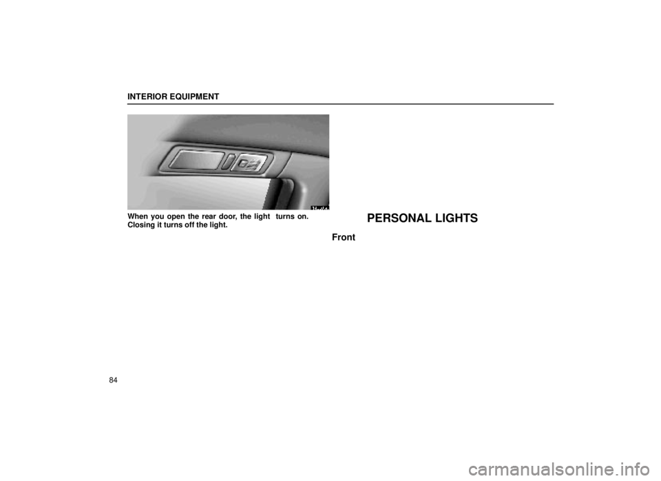 lexus LS400 1999  Comfort Adjustment / LEXUS 1999 LS400 OWNERS MANUAL (OM50514U) INTERIOR EQUIPMENT
84
14L005a
When you open the rear door, the light  turns on.
Closing it turns off the light.PERSONAL LIGHTS
Front 