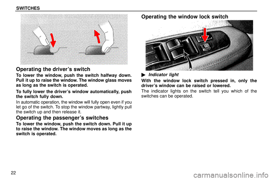 lexus LS400 1996  Audio System / 1996 LS400: SWITCHES SWITCHES
22
Operating the drivers switch
To lower the window, push the switch halfway down.
Pull it up to raise the window. The window glass moves
as long as the switch is operated.
To fully lower th
