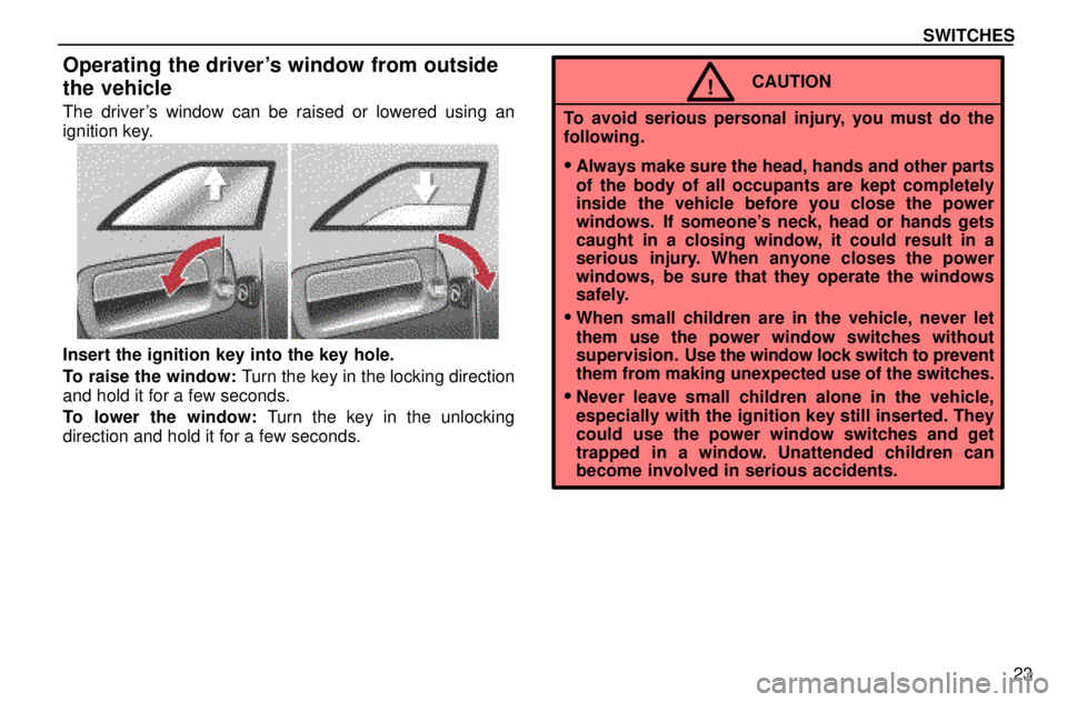 lexus LS400 1996  Audio System / 1996 LS400: SWITCHES SWITCHES
23
Operating the drivers window from outside
the vehicle
The drivers window can be raised or lowered using an
ignition key.
Insert the ignition key into the key hole.
To raise the window: T